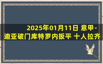 2025年01月11日 意甲-迪亚破门库特罗内扳平 十人拉齐奥1-1科莫